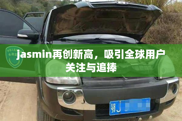 jasmin再创新高，吸引全球用户关注与追捧