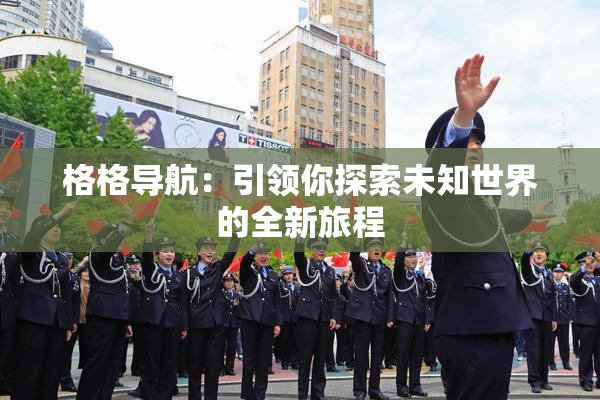 格格导航：引领你探索未知世界的全新旅程
