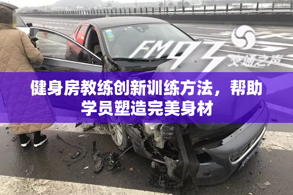 健身房教练创新训练方法，帮助学员塑造完美身材