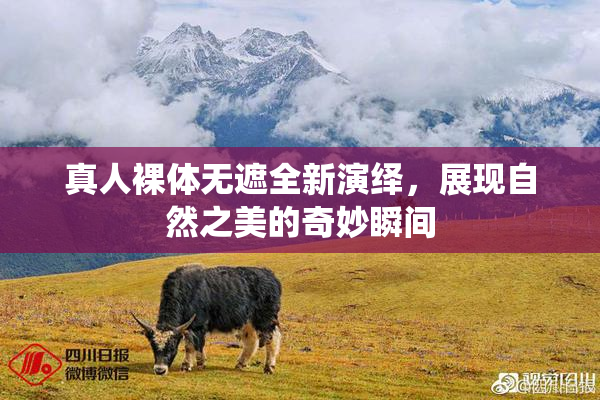 真人裸体无遮全新演绎，展现自然之美的奇妙瞬间