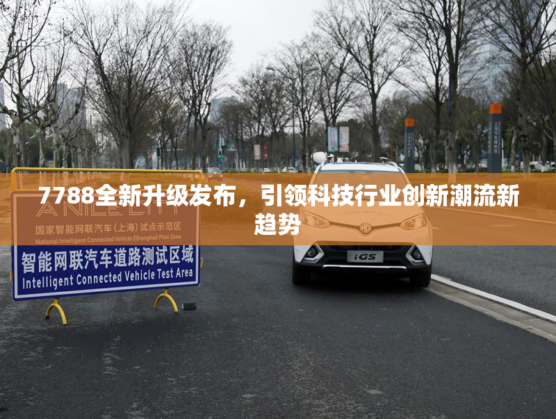 7788全新升级发布，引领科技行业创新潮流新趋势