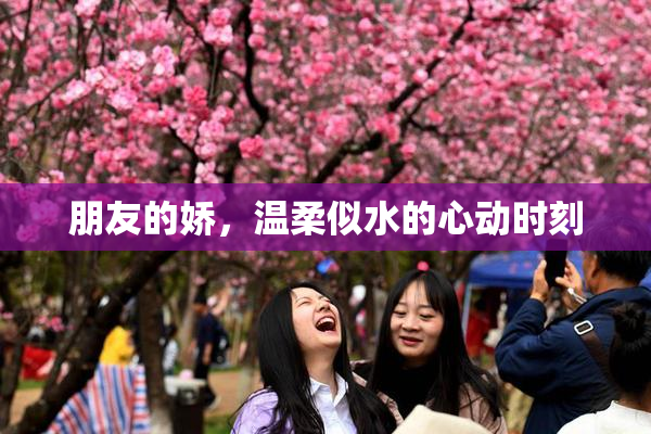 朋友的娇，温柔似水的心动时刻