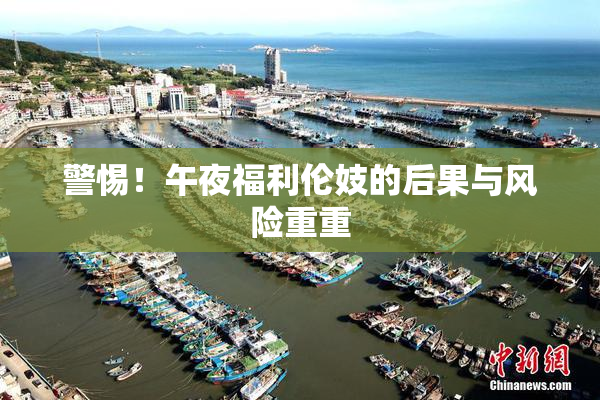 警惕！午夜福利伦妓的后果与风险重重
