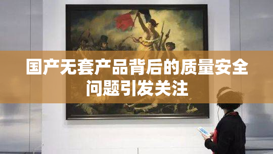 国产无套产品背后的质量安全问题引发关注