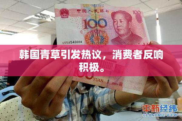 韩国青草引发热议，消费者反响积极。