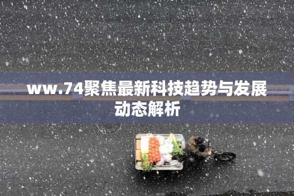 ww.74聚焦最新科技趋势与发展动态解析