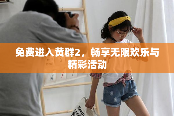 免费进入黄群2，畅享无限欢乐与精彩活动
