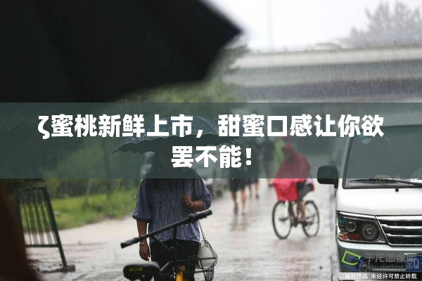 ζ蜜桃新鲜上市，甜蜜口感让你欲罢不能！