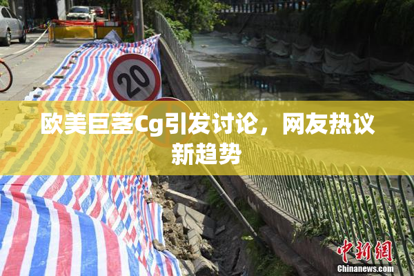 欧美巨茎Cg引发讨论，网友热议新趋势