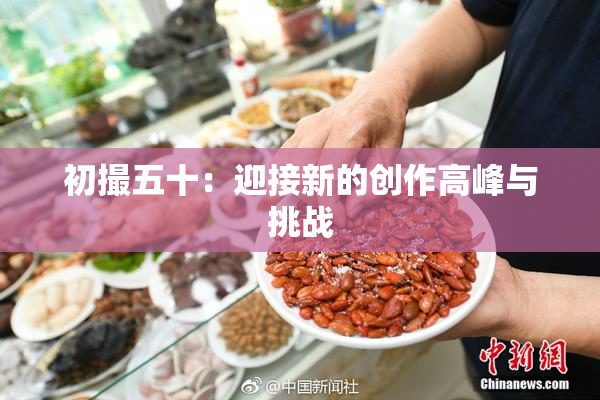 初撮五十：迎接新的创作高峰与挑战