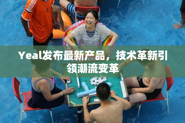 Yeal发布最新产品，技术革新引领潮流变革