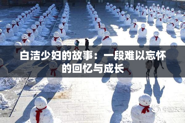 白洁少妇的故事：一段难以忘怀的回忆与成长