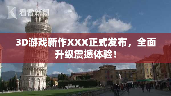 3D游戏新作XXX正式发布，全面升级震撼体验！