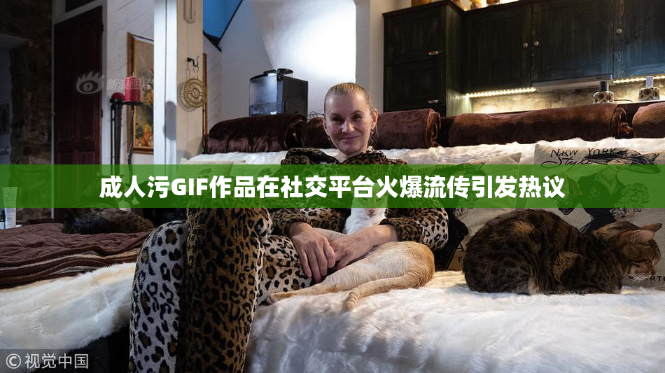 成人污GIF作品在社交平台火爆流传引发热议