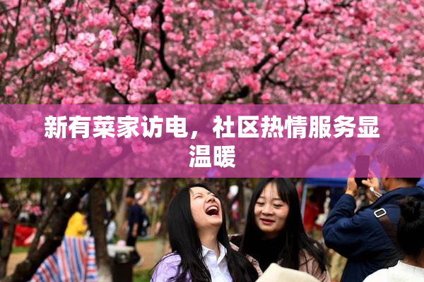 新有菜家访电，社区热情服务显温暖