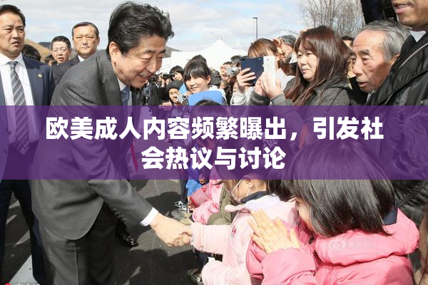 欧美成人内容频繁曝出，引发社会热议与讨论