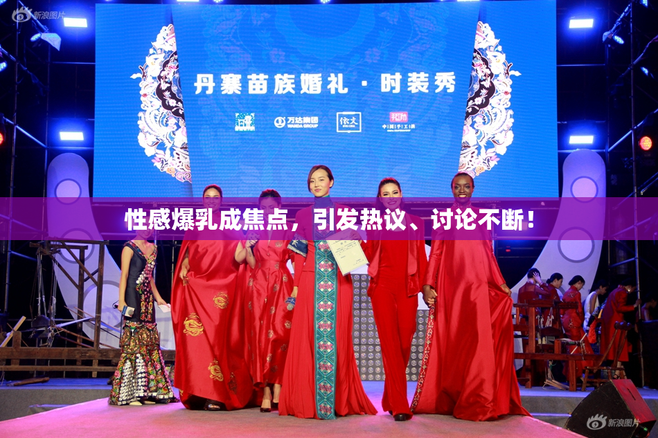 性感爆乳成焦点，引发热议、讨论不断！