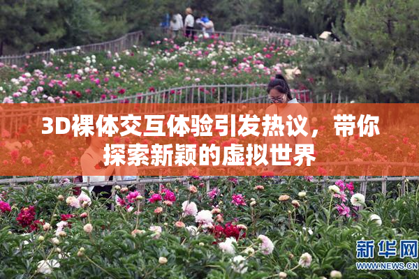 3D裸体交互体验引发热议，带你探索新颖的虚拟世界