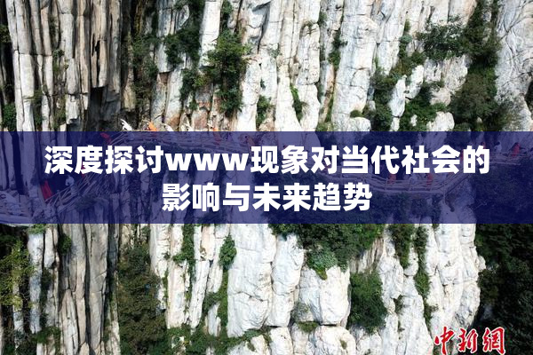 深度探讨www现象对当代社会的影响与未来趋势