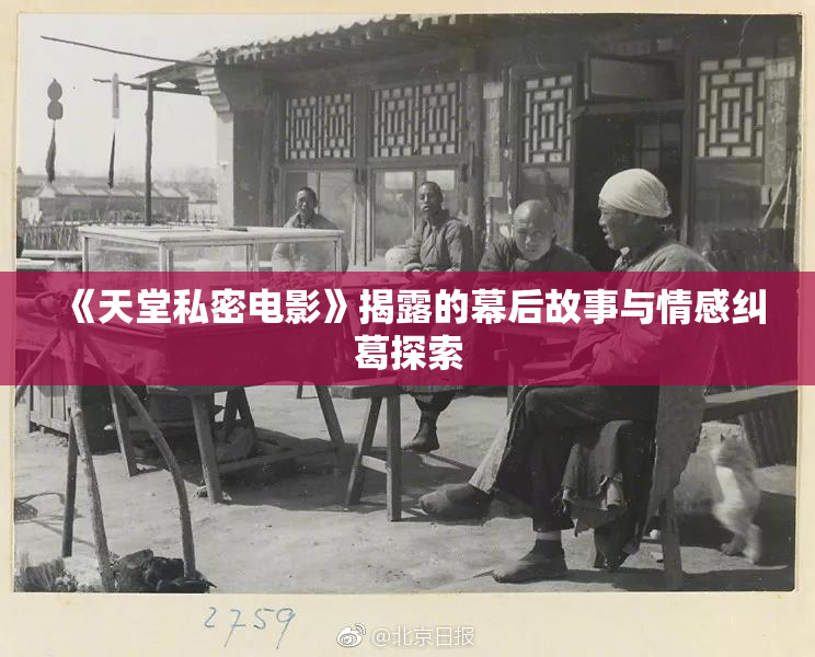 《天堂私密电影》揭露的幕后故事与情感纠葛探索