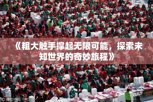 《粗大触手撑起无限可能，探索未知世界的奇妙旅程》