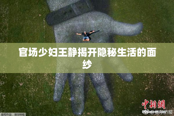官场少妇王静揭开隐秘生活的面纱