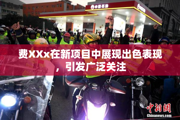 费XXx在新项目中展现出色表现，引发广泛关注