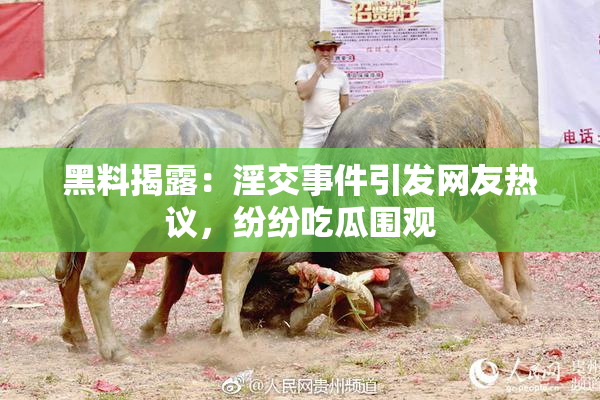 黑料揭露：淫交事件引发网友热议，纷纷吃瓜围观