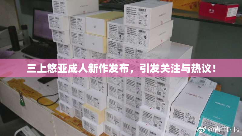 三上悠亚成人新作发布，引发关注与热议！