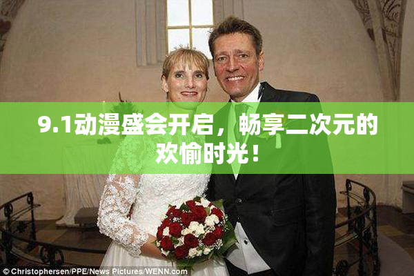 9.1动漫盛会开启，畅享二次元的欢愉时光！