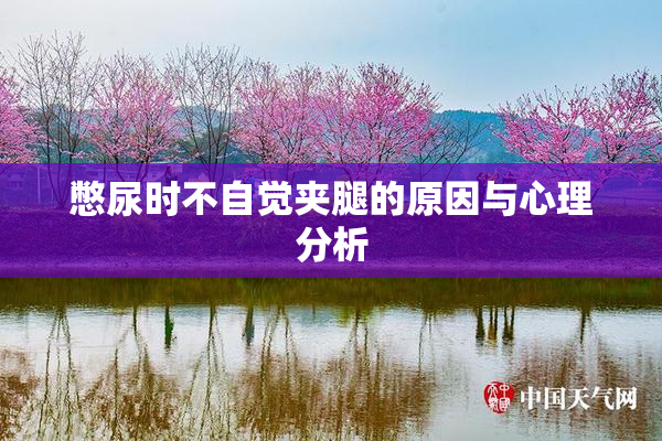 憋尿时不自觉夹腿的原因与心理分析