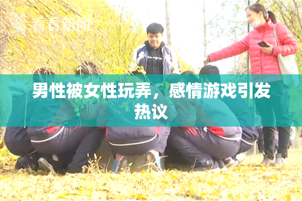 男性被女性玩弄，感情游戏引发热议