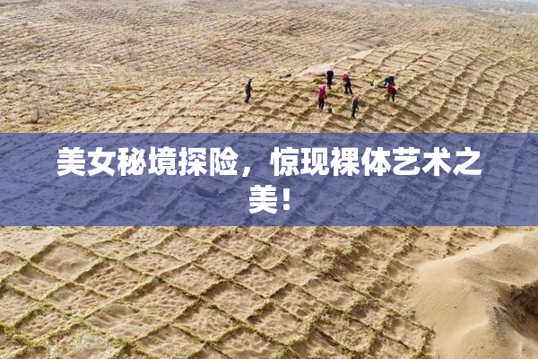 美女秘境探险，惊现裸体艺术之美！