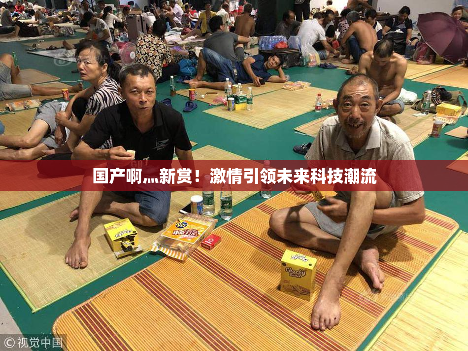 国产啊灬新赏！激情引领未来科技潮流