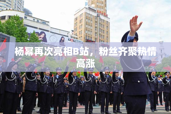 杨幂再次亮相B站，粉丝齐聚热情高涨