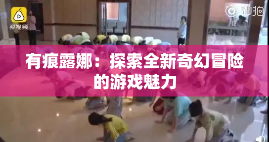 有痕露娜：探索全新奇幻冒险的游戏魅力