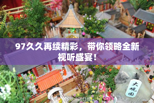 97久久再续精彩，带你领略全新视听盛宴！