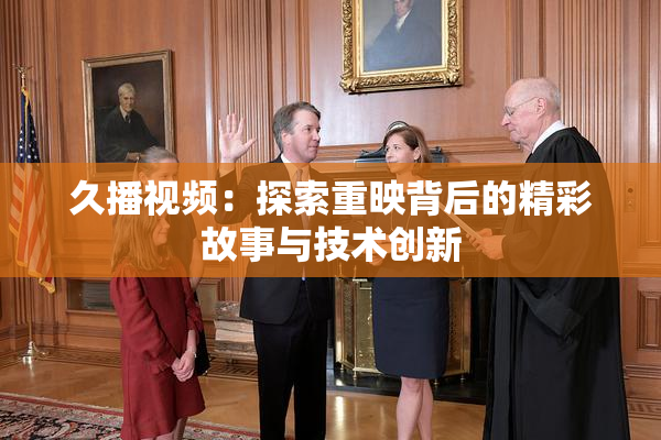 久播视频：探索重映背后的精彩故事与技术创新