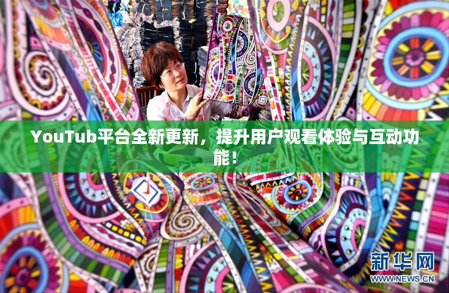 YouTub平台全新更新，提升用户观看体验与互动功能！