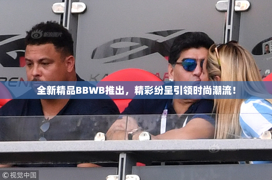 全新精品BBWB推出，精彩纷呈引领时尚潮流！