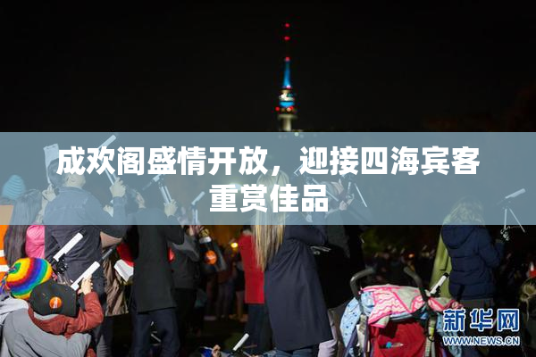 成欢阁盛情开放，迎接四海宾客重赏佳品