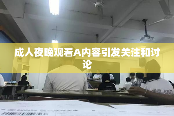 成人夜晚观看A内容引发关注和讨论
