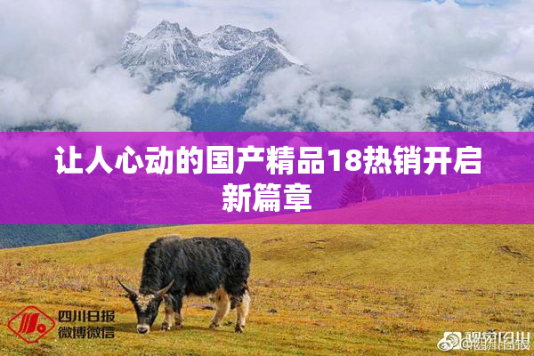 让人心动的国产精品18热销开启新篇章