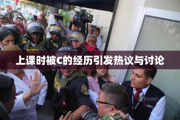 上课时被C的经历引发热议与讨论