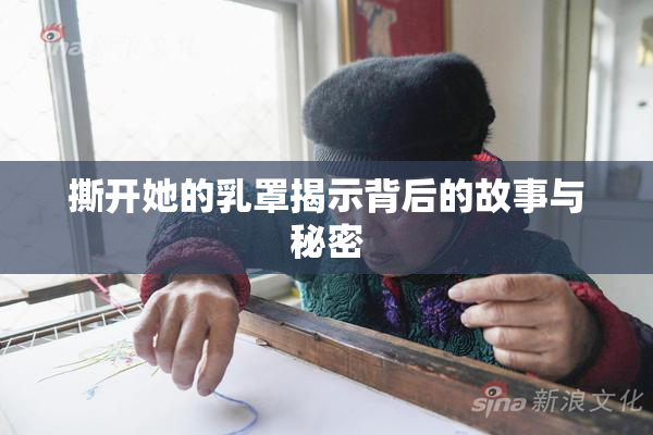 撕开她的乳罩揭示背后的故事与秘密