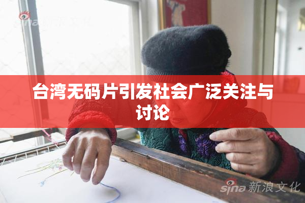 台湾无码片引发社会广泛关注与讨论