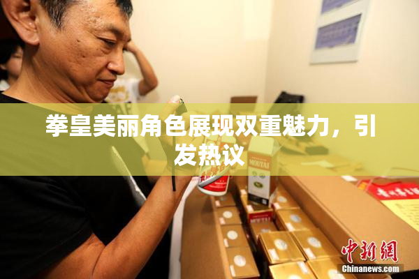 拳皇美丽角色展现双重魅力，引发热议