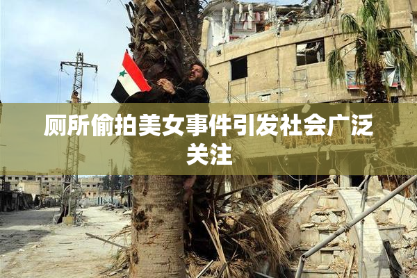 厕所偷拍美女事件引发社会广泛关注