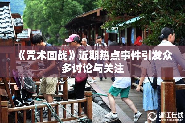 《咒术回战》近期热点事件引发众多讨论与关注