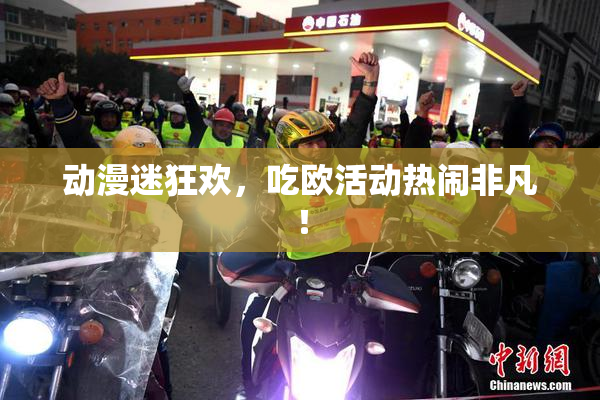 动漫迷狂欢，吃欧活动热闹非凡！